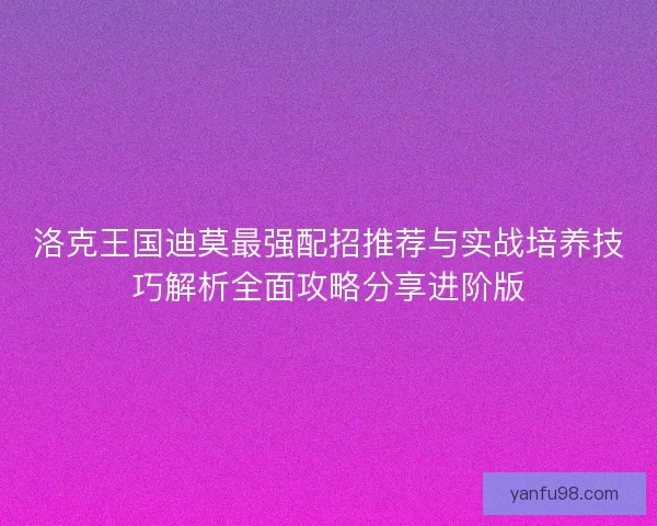 洛克王国迪莫最强配招推荐与实战培养技巧解析全面攻略分享进阶版