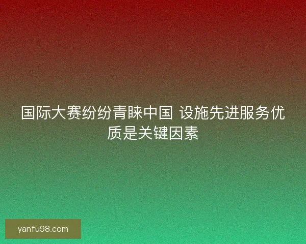 国际大赛纷纷青睐中国 设施先进服务优质是关键因素